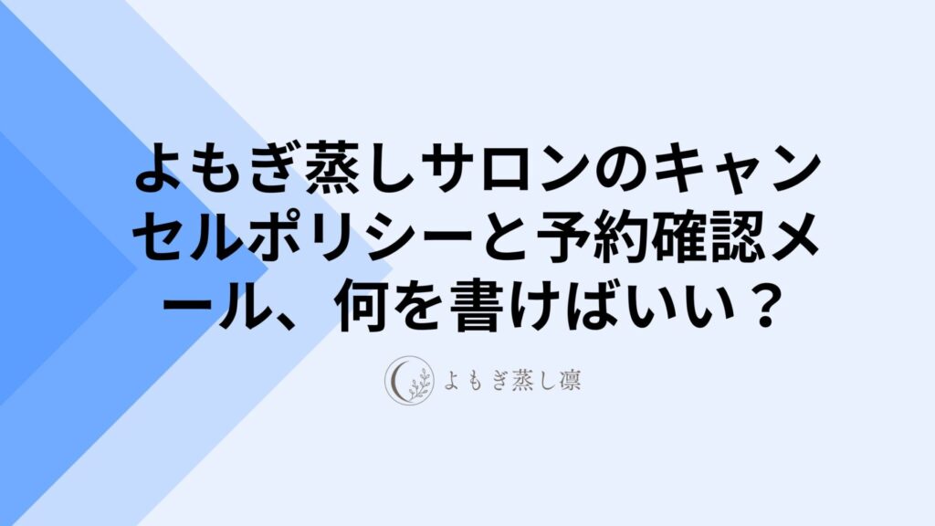 よもぎ蒸しサロンのキャンセルポリシーと予約確認メール、何を書けばいい？